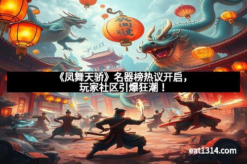 《凤舞天骄》名器榜热议开启，玩家社区引爆狂潮！